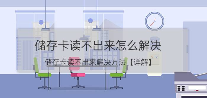 储存卡读不出来怎么解决 储存卡读不出来解决方法【详解】